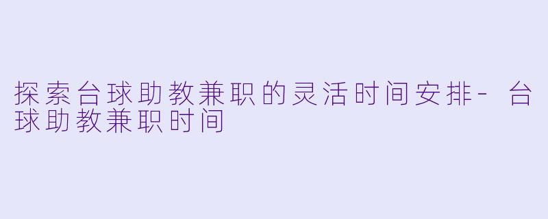 探索台球助教兼职的灵活时间安排-台球助教兼职时间