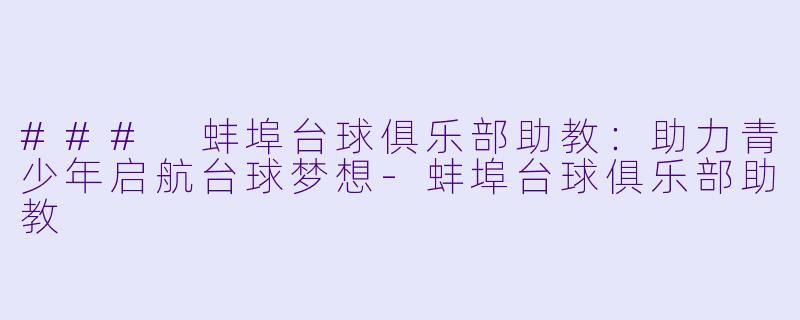 ### 蚌埠台球俱乐部助教:助力青少年启航台球梦想