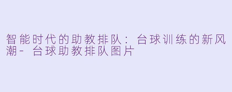 智能时代的助教排队:台球训练的新风潮