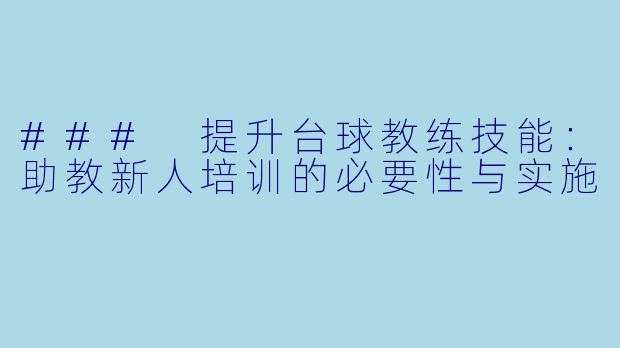### 提升台球教练技能：助教新人培训的必要性与实施