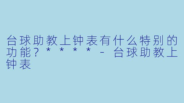 台球助教上钟表有什么特别的功能？****-台球助教上钟表