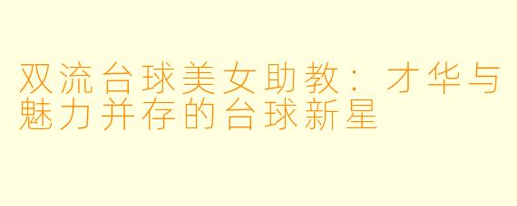 双流台球美女助教:才华与魅力并存的台球新星