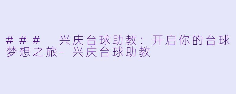 ### 兴庆台球助教：开启你的台球梦想之旅