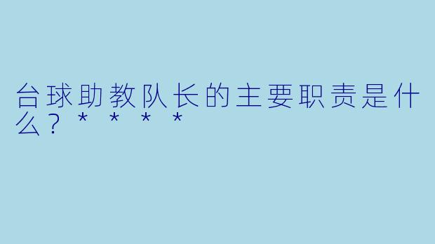 台球助教队长的主要职责是什么？****