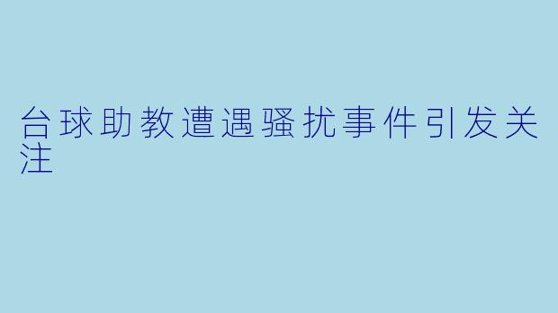 台球助教遭遇骚扰事件引发关注