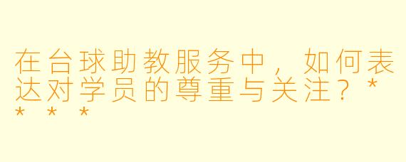 在台球助教服务中,如何表达对学员的尊重与关注?****