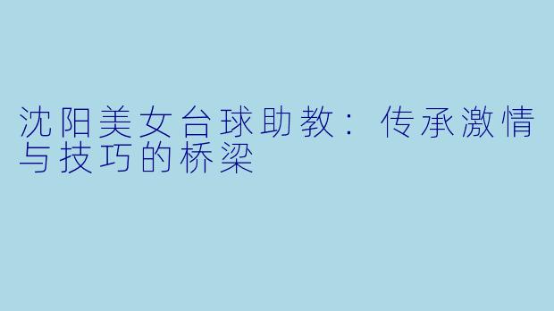 沈阳美女台球助教：传承激情与技巧的桥梁
