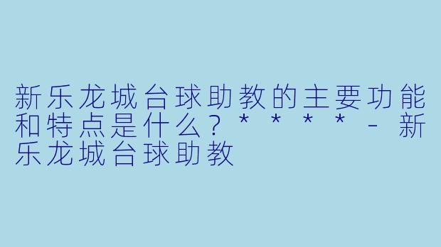 新乐龙城台球助教的主要功能和特点是什么?****