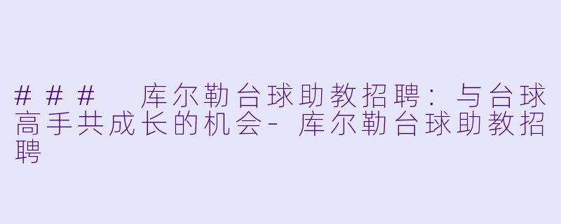 ### 库尔勒台球助教招聘：与台球高手共成长的机会-库尔勒台球助教招聘