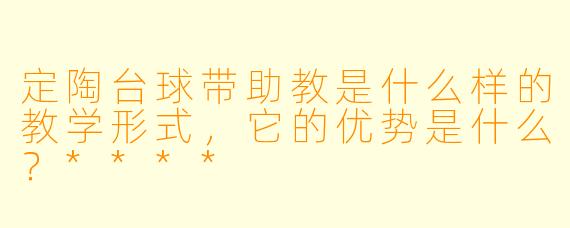 定陶台球带助教是什么样的教学形式，它的优势是什么？****