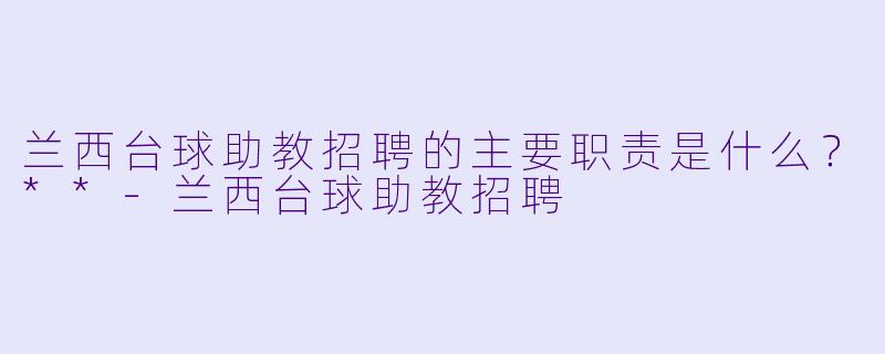 兰西台球助教招聘的主要职责是什么?**