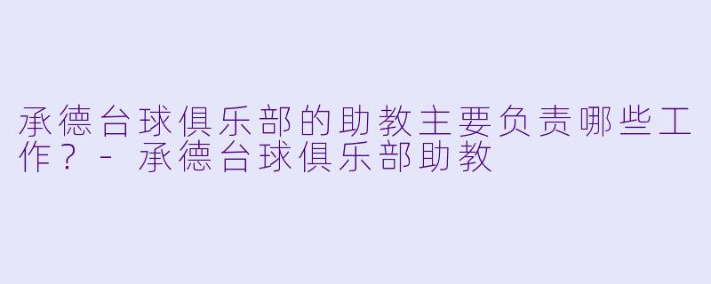 承德台球俱乐部的助教主要负责哪些工作?