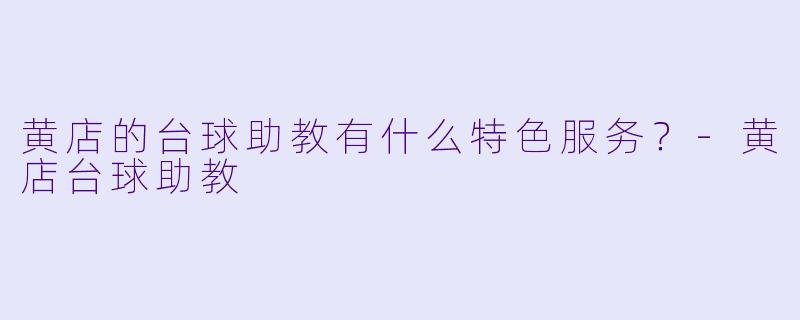 黄店的台球助教有什么特色服务？