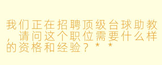 我们正在招聘顶级台球助教,请问这个职位需要什么样的资格和经验?**