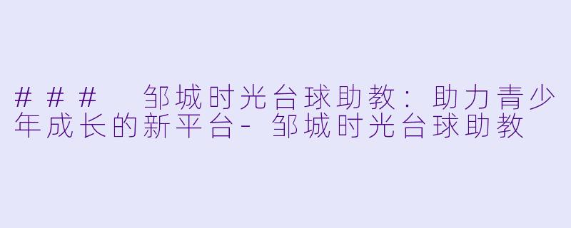 ### 邹城时光台球助教:助力青少年成长的新平台