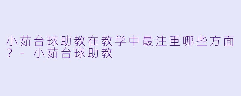 小茹台球助教在教学中最注重哪些方面？