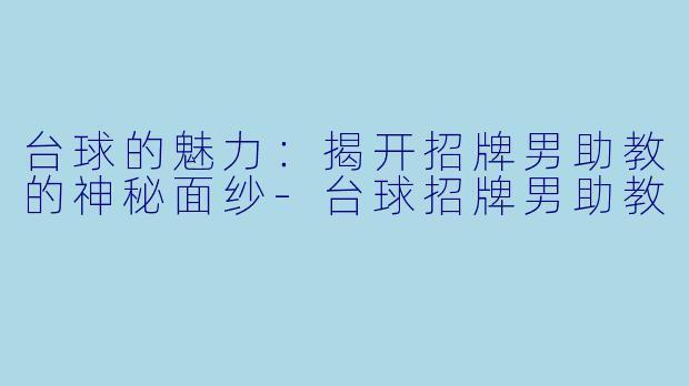 台球的魅力：揭开招牌男助教的神秘面纱-台球招牌男助教