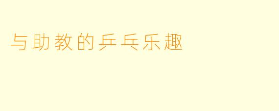 与助教的乒乓乐趣
