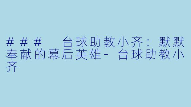### 台球助教小齐：默默奉献的幕后英雄-台球助教小齐