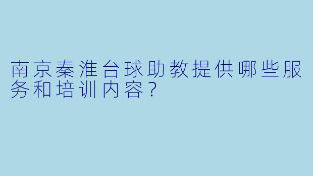 南京秦淮台球助教提供哪些服务和培训内容？