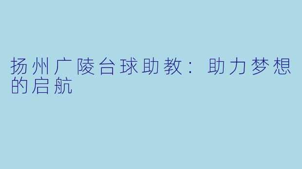 扬州广陵台球助教：助力梦想的启航