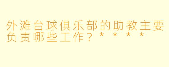 外滩台球俱乐部的助教主要负责哪些工作?****