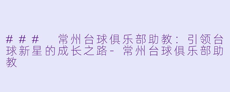### 常州台球俱乐部助教：引领台球新星的成长之路-常州台球俱乐部助教