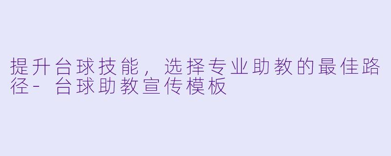 提升台球技能，选择专业助教的最佳路径-台球助教宣传模板