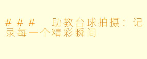 ### 助教台球拍摄：记录每一个精彩瞬间