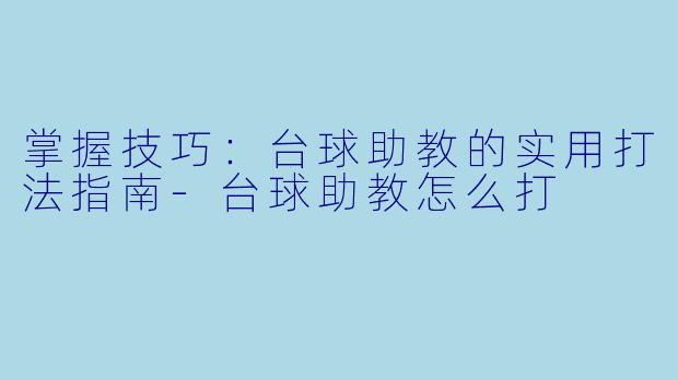 掌握技巧：台球助教的实用打法指南-台球助教怎么打