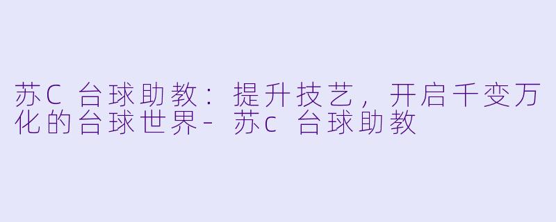 苏C台球助教:提升技艺,开启千变万化的台球世界
