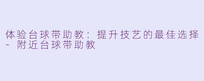 体验台球带助教:提升技艺的最佳选择