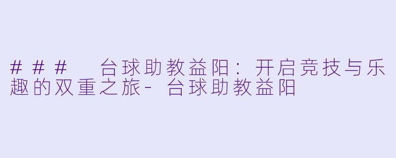 ### 台球助教益阳：开启竞技与乐趣的双重之旅-台球助教益阳