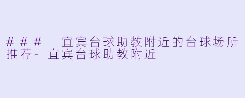 ### 宜宾台球助教附近的台球场所推荐-宜宾台球助教附近