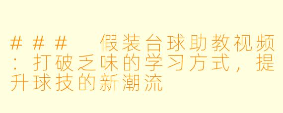 ### 假装台球助教视频：打破乏味的学习方式，提升球技的新潮流