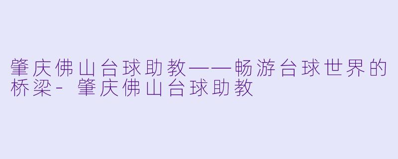 肇庆佛山台球助教——畅游台球世界的桥梁-肇庆佛山台球助教