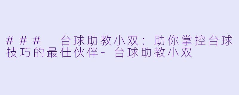 ### 台球助教小双:助你掌控台球技巧的最佳伙伴-台球助教小双