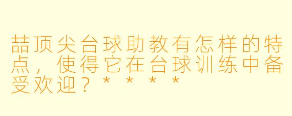 喆顶尖台球助教有怎样的特点,使得它在台球训练中备受欢迎?****