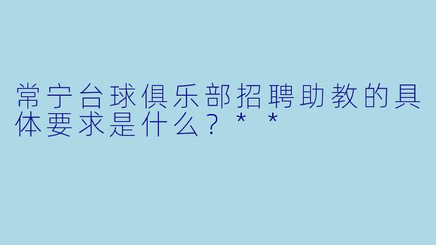 常宁台球俱乐部招聘助教的具体要求是什么?**