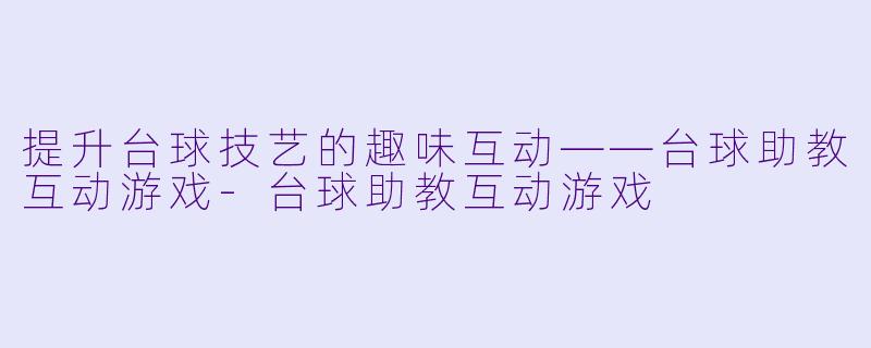 提升台球技艺的趣味互动——台球助教互动游戏-台球助教互动游戏