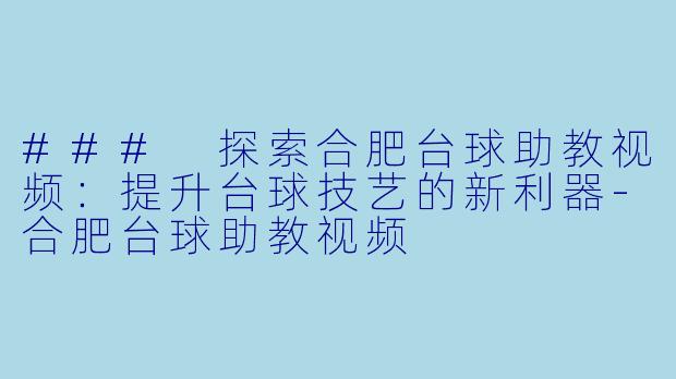 ### 探索合肥台球助教视频：提升台球技艺的新利器-合肥台球助教视频