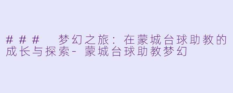 ### 梦幻之旅：在蒙城台球助教的成长与探索-蒙城台球助教梦幻