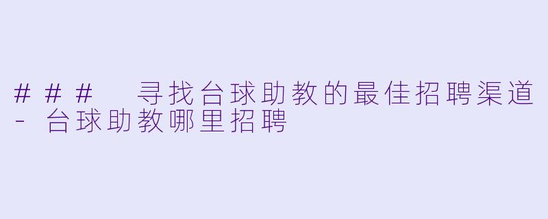 ### 寻找台球助教的最佳招聘渠道-台球助教哪里招聘
