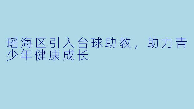 瑶海区引入台球助教，助力青少年健康成长