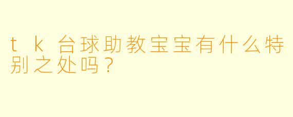 tk台球助教宝宝有什么特别之处吗？