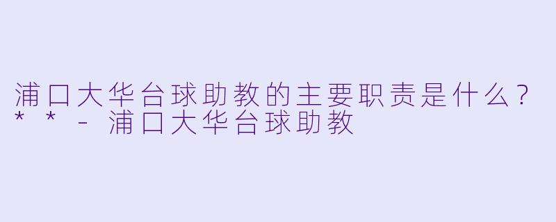 浦口大华台球助教的主要职责是什么?**