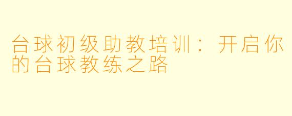 台球初级助教培训：开启你的台球教练之路