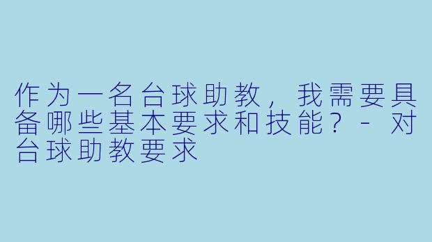 作为一名台球助教,我需要具备哪些基本要求和技能?