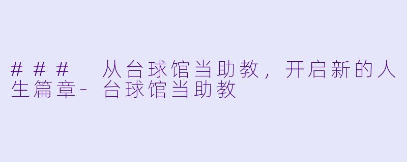 ### 从台球馆当助教，开启新的人生篇章-台球馆当助教