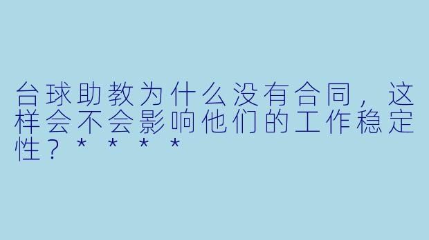 台球助教为什么没有合同,这样会不会影响他们的工作稳定性?****